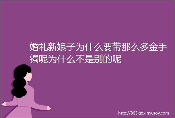 婚礼新娘子为什么要带那么多金手镯呢为什么不是别的呢