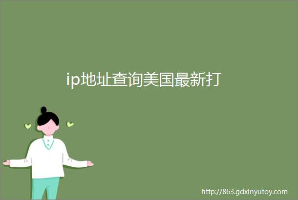 ip地址查询美国最新打